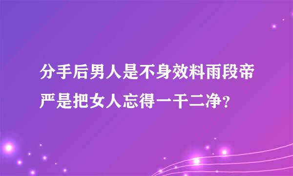 分手后男人是不身效料雨段帝严是把女人忘得一干二净？