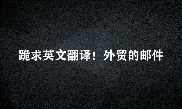 跪求英文翻译！外贸的邮件