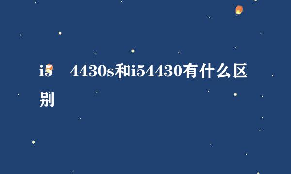 i5 4430s和i54430有什么区别