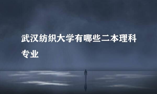 武汉纺织大学有哪些二本理科专业