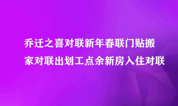 乔迁之喜对联新年春联门贴搬家对联出划工点余新房入住对联