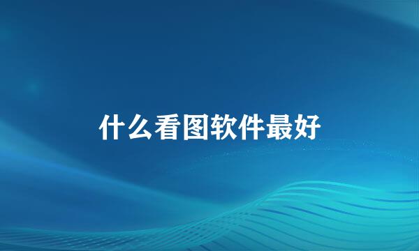 什么看图软件最好