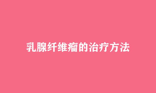 乳腺纤维瘤的治疗方法