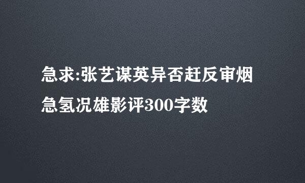 急求:张艺谋英异否赶反审烟急氢况雄影评300字数