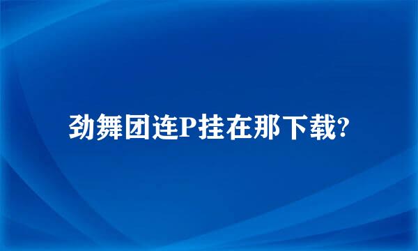 劲舞团连P挂在那下载?