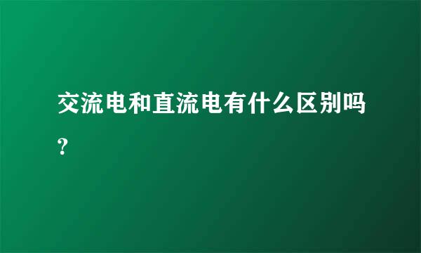 交流电和直流电有什么区别吗？