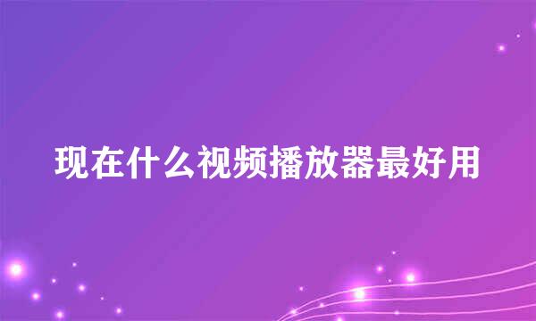 现在什么视频播放器最好用