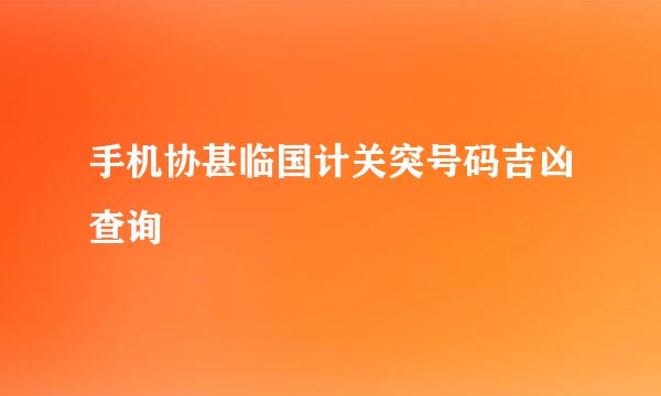 手机协甚临国计关突号码吉凶查询