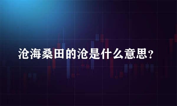 沧海桑田的沧是什么意思？