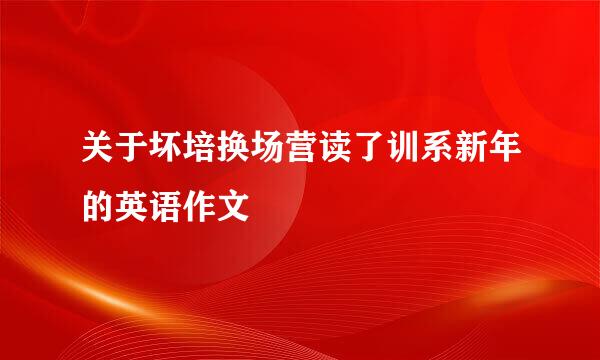 关于坏培换场营读了训系新年的英语作文