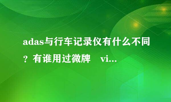 adas与行车记录仪有什么不同？有谁用过微牌 vispect 的ADAS？好用吗