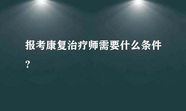 报考康复治疗师需要什么条件？