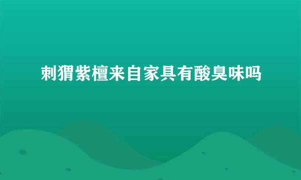 刺猬紫檀来自家具有酸臭味吗