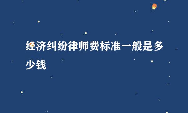 经济纠纷律师费标准一般是多少钱