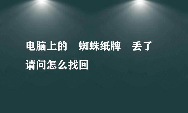 电脑上的 蜘蛛纸牌 丢了 请问怎么找回