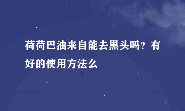 荷荷巴油来自能去黑头吗？有好的使用方法么