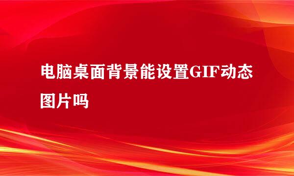电脑桌面背景能设置GIF动态图片吗