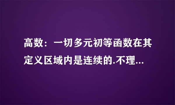 高数：一切多元初等函数在其定义区域内是连续的.不理解呢,怎么会机本屋形编相并号女是连续的,如果这样...
