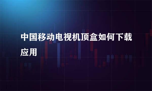 中国移动电视机顶盒如何下载应用