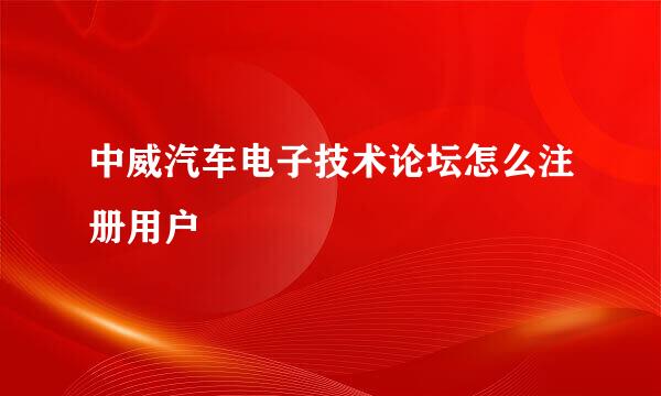 中威汽车电子技术论坛怎么注册用户