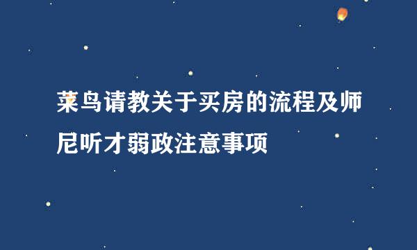菜鸟请教关于买房的流程及师尼听才弱政注意事项