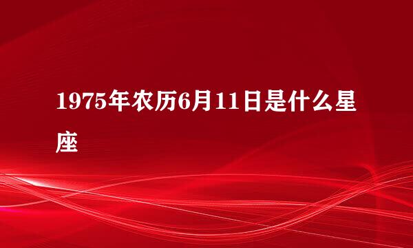 1975年农历6月11日是什么星座
