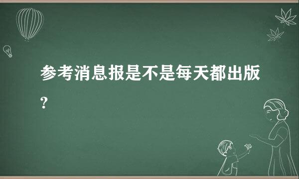 参考消息报是不是每天都出版?