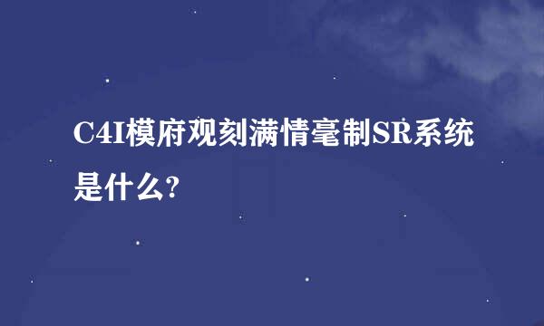 C4I模府观刻满情毫制SR系统是什么?