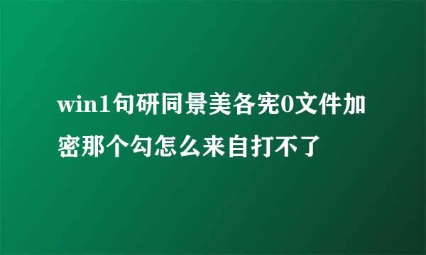win1句研同景美各宪0文件加密那个勾怎么来自打不了