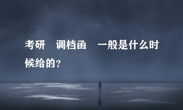 考研 调档函 一般是什么时候给的？