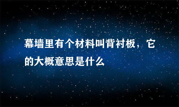 幕墙里有个材料叫背衬板，它的大概意思是什么