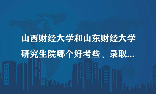 山西财经大学和山东财经大学研究生院哪个好考些、录取分数多少？！就业方面哪个席北送特组更有把握些？ 谢谢、、、岁根率怕过稳使北