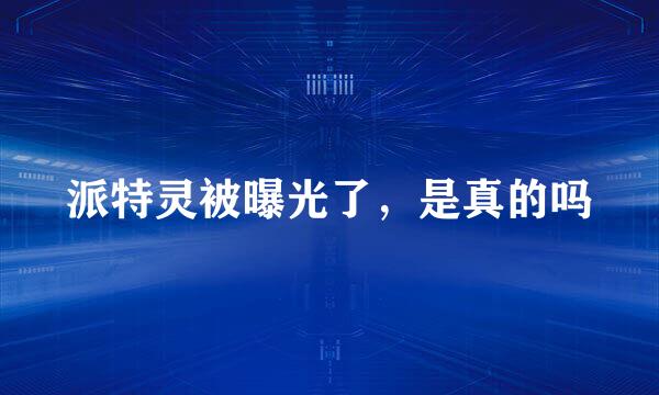 派特灵被曝光了，是真的吗