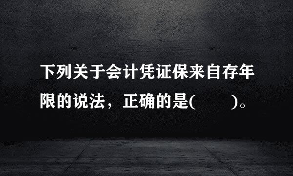 下列关于会计凭证保来自存年限的说法，正确的是(  )。