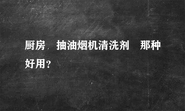 厨房 抽油烟机清洗剂 那种好用？