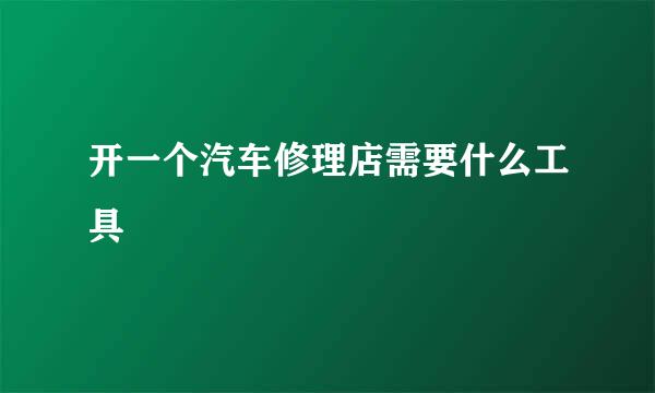 开一个汽车修理店需要什么工具