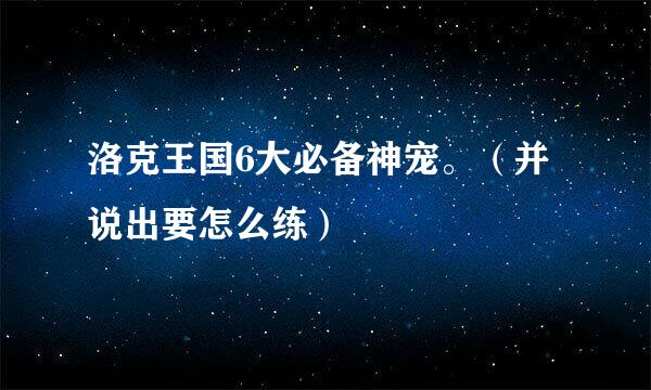 洛克王国6大必备神宠。（并说出要怎么练）
