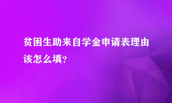 贫困生助来自学金申请表理由该怎么填？