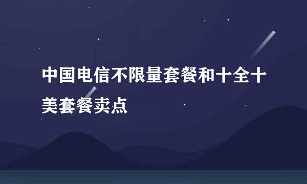 中国电信不限量套餐和十全十美套餐卖点