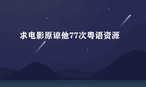 求电影原谅他77次粤语资源