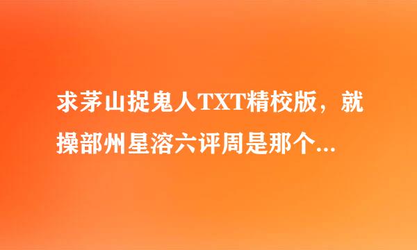 求茅山捉鬼人TXT精校版，就操部州星溶六评周是那个打着灵异写后宫的那个