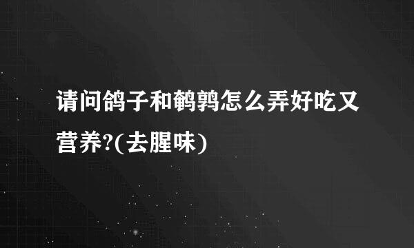 请问鸽子和鹌鹑怎么弄好吃又营养?(去腥味)