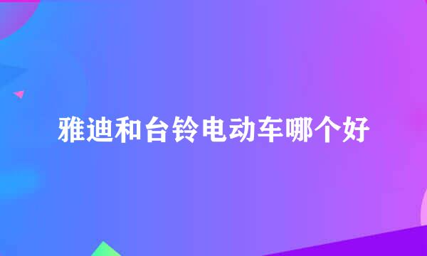 雅迪和台铃电动车哪个好