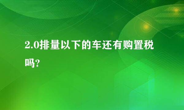 2.0排量以下的车还有购置税吗?