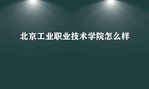 北京工业职业技术学院怎么样