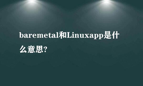 baremetal和Linuxapp是什么意思?