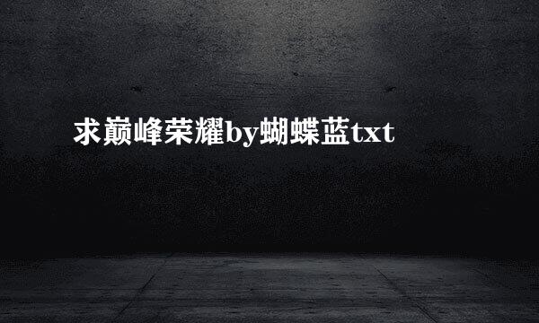求巅峰荣耀by蝴蝶蓝txt