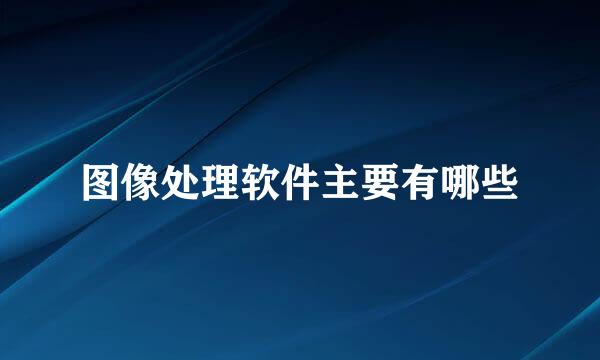 图像处理软件主要有哪些