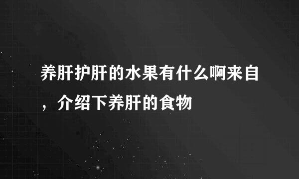 养肝护肝的水果有什么啊来自，介绍下养肝的食物
