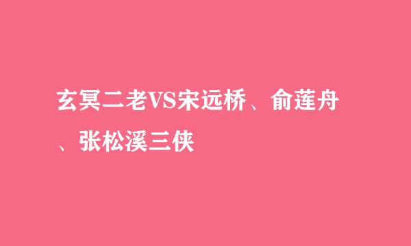 玄冥二老VS宋远桥、俞莲舟、张松溪三侠